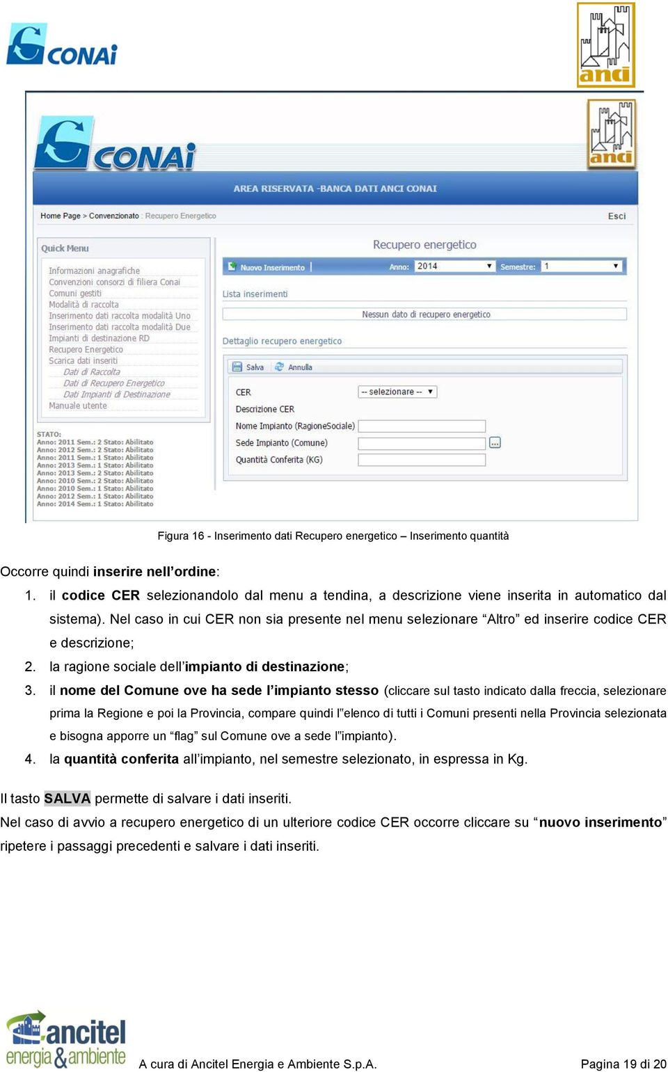 Nel caso in cui CER non sia presente nel menu selezionare Altro ed inserire codice CER e descrizione; 2. la ragione sociale dell impianto di destinazione; 3.