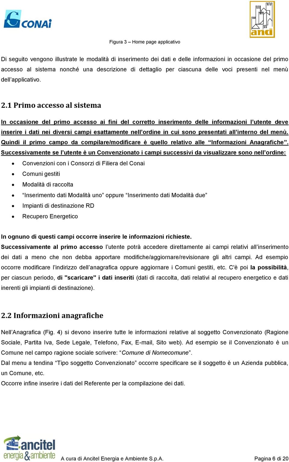 1 Primo accesso al sistema In occasione del primo accesso ai fini del corretto inserimento delle informazioni l utente deve inserire i dati nei diversi campi esattamente nell ordine in cui sono