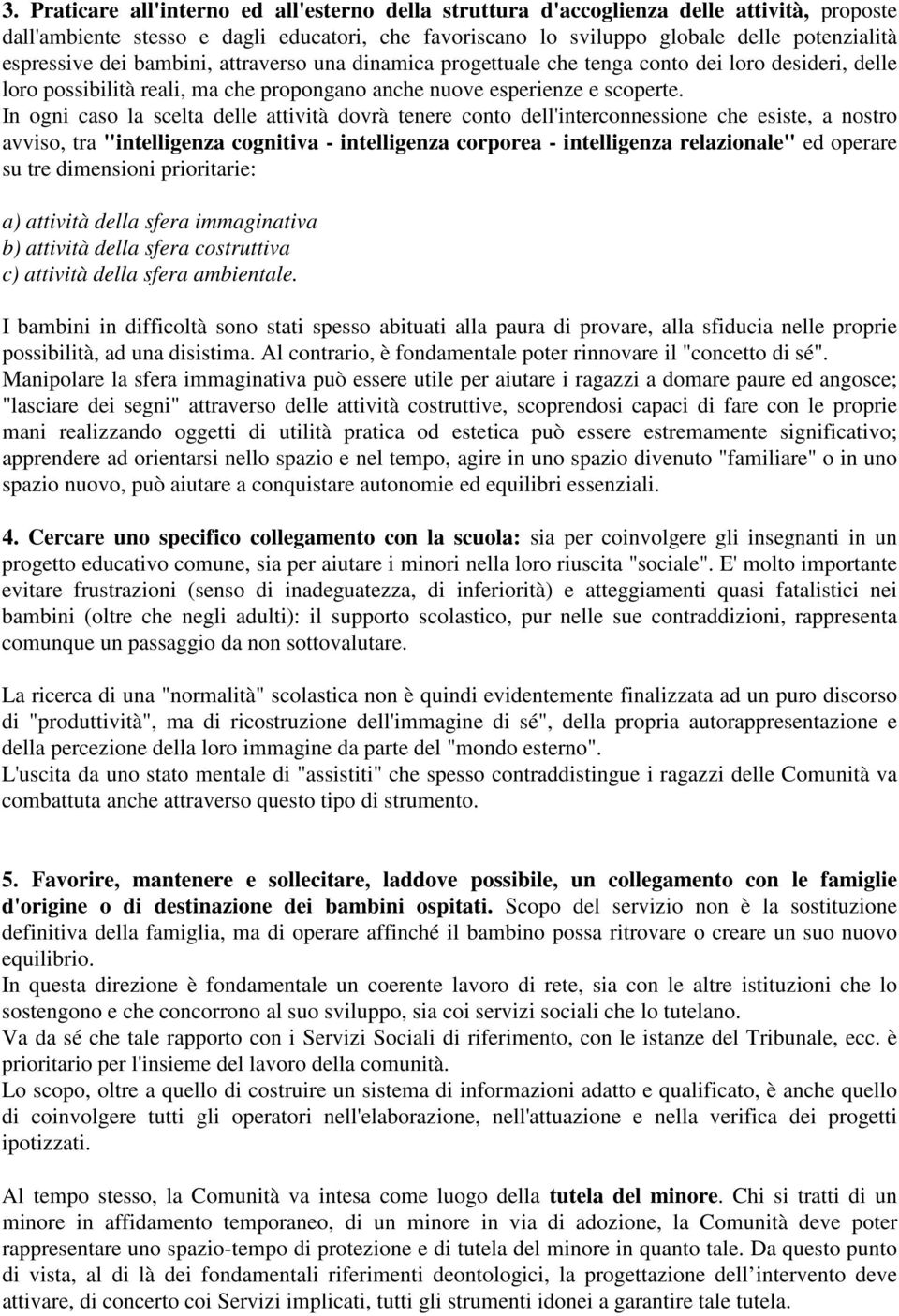 In ogni caso la scelta delle attività dovrà tenere conto dell'interconnessione che esiste, a nostro avviso, tra "intelligenza cognitiva - intelligenza corporea - intelligenza relazionale" ed operare