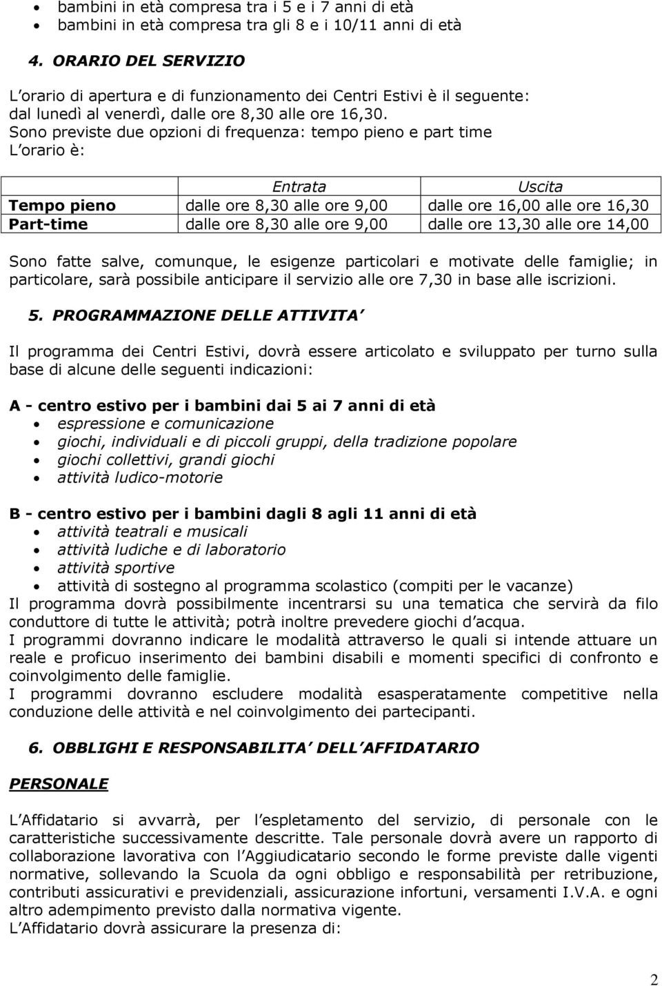 Sono previste due opzioni di frequenza: tempo pieno e part time L orario è: Entrata Uscita Tempo pieno dalle ore 8,30 alle ore 9,00 dalle ore 16,00 alle ore 16,30 Part-time dalle ore 8,30 alle ore