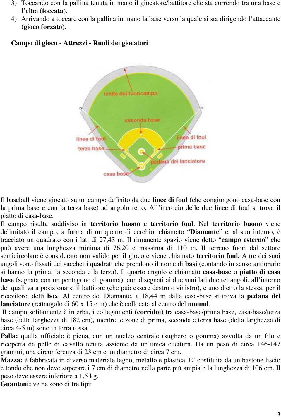 Campo di gioco - Attrezzi - Ruoli dei giocatori Il baseball viene giocato su un campo definito da due linee di foul (che congiungono casa-base con la prima base e con la terza base) ad angolo retto.