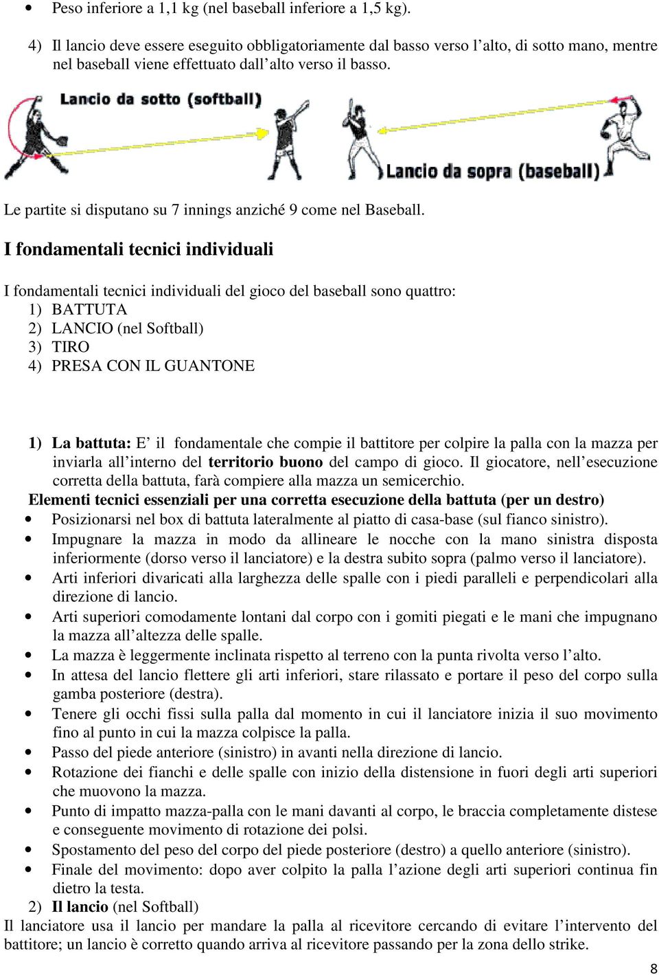 Le partite si disputano su 7 innings anziché 9 come nel Baseball.