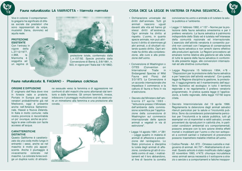 968, la Marmotta è soggetta ad un regime di protezione totale, confermato dalla L.n.157/92. Specie protetta dalla Convenzione di Berna (L.5/8/1981, n. 503, in vigore per l'italia dal 1/6/1982).