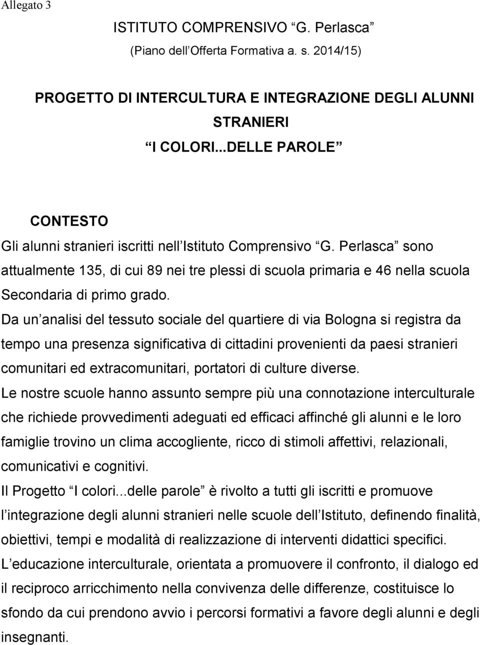 Perlasca sono attualmente 135, di cui 89 nei tre plessi di scuola primaria e 46 nella scuola Secondaria di primo grado.