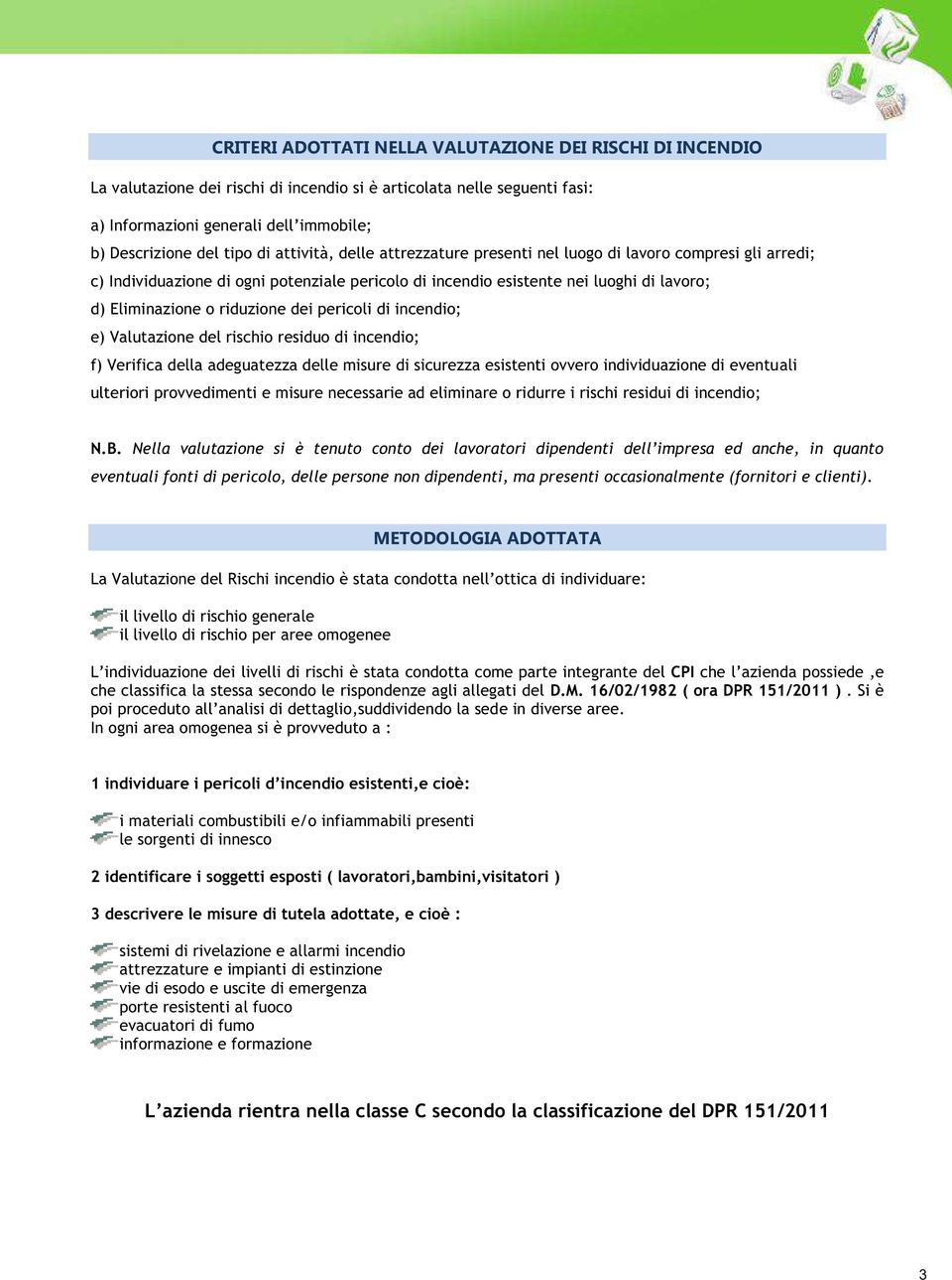 dei pericoli di incendio; e) Valutazione del rischio residuo di incendio; f) Verifica della adeguatezza delle misure di sicurezza esistenti ovvero individuazione di eventuali ulteriori provvedimenti