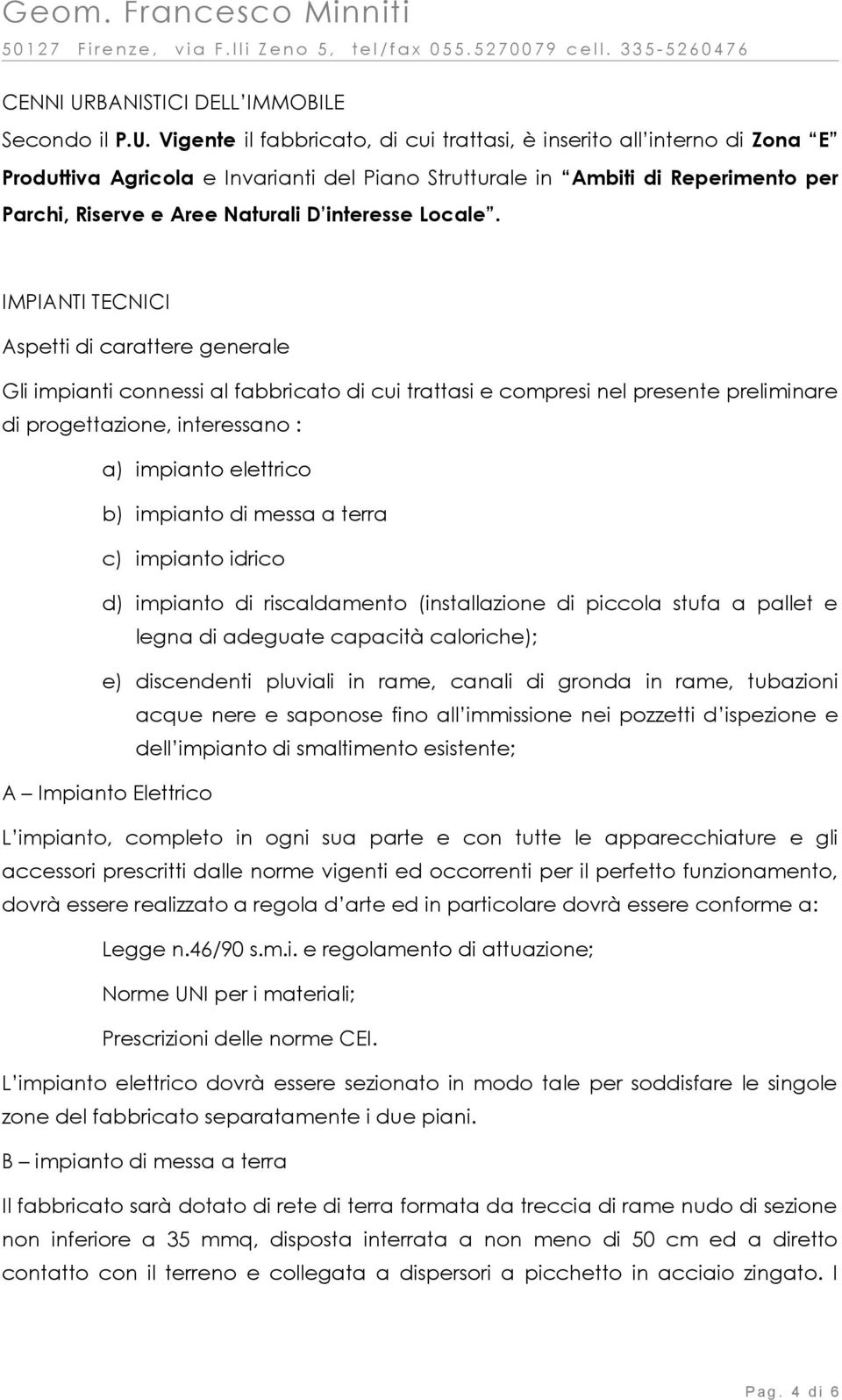 Vigente il fabbricato, di cui trattasi, è inserito all interno di Zona E Produttiva Agricola e Invarianti del Piano Strutturale in Ambiti di Reperimento per Parchi, Riserve e Aree Naturali D