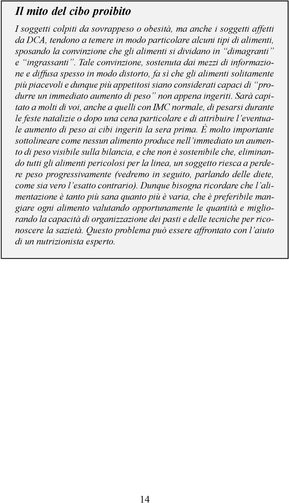 Tale convinzione, sostenuta dai mezzi di informazione e diffusa spesso in modo distorto, fa sì che gli alimenti solitamente più piacevoli e dunque più appetitosi siano considerati capaci di produrre