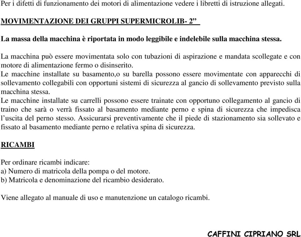 La macchina può essere movimentata solo con tubazioni di aspirazione e mandata scollegate e con motore di alimentazione fermo o disinserito.