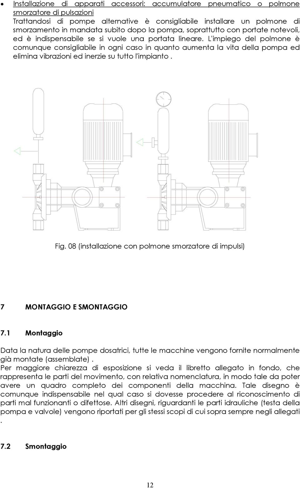 L'impiego del polmone è comunque consigliabile in ogni caso in quanto aumenta la vita della pompa ed elimina vibrazioni ed inerzie su tutto l'impianto. Fig.