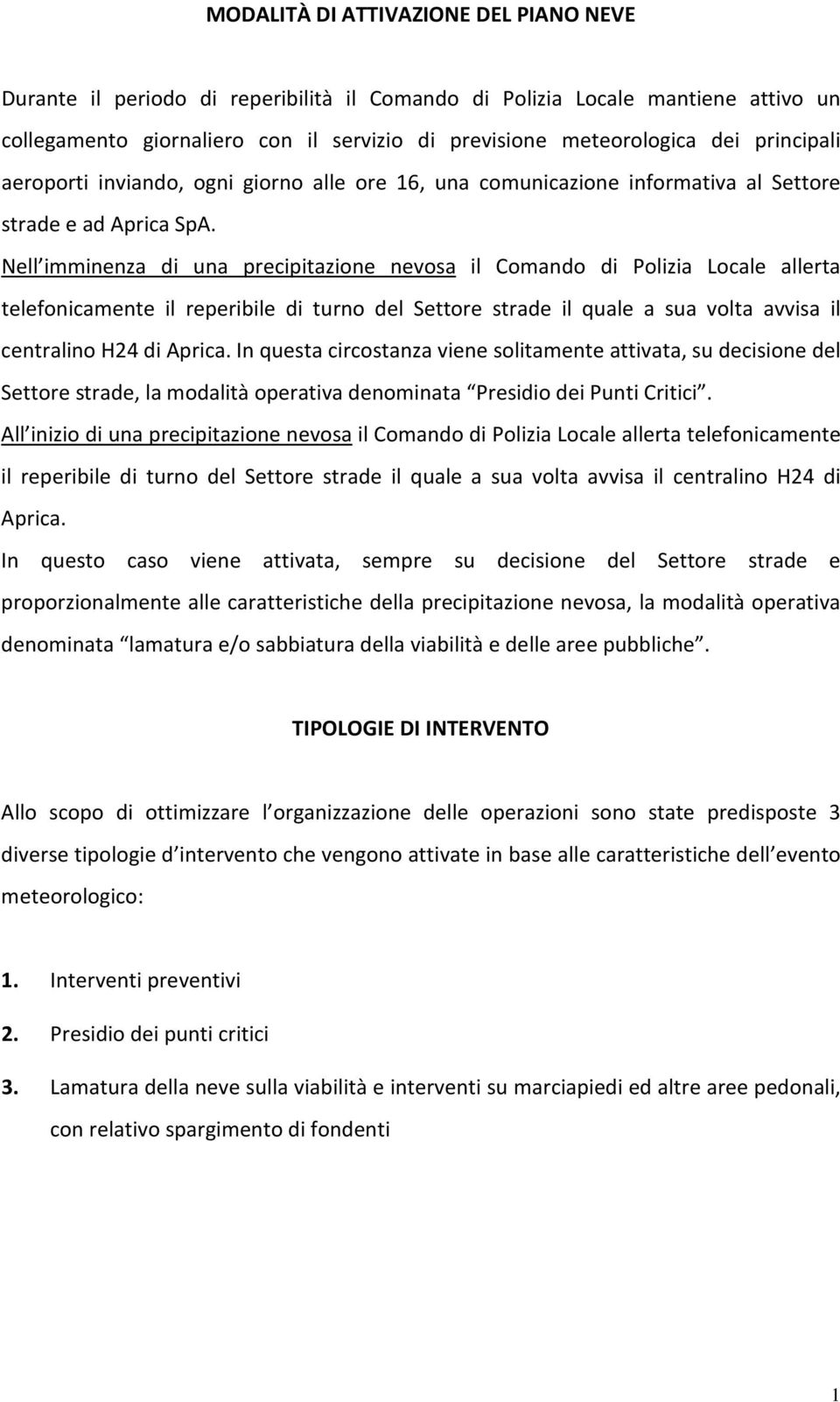 Nell imminenza di una precipitazione nevosa il Comando di Polizia Locale allerta telefonicamente il reperibile di turno del Settore strade il quale a sua volta avvisa il centralino H24 di Aprica.