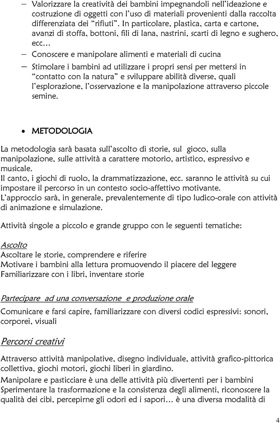 ad utilizzare i propri sensi per mettersi in contatto con la natura e sviluppare abilità diverse, quali l esplorazione, l osservazione e la manipolazione attraverso piccole semine.