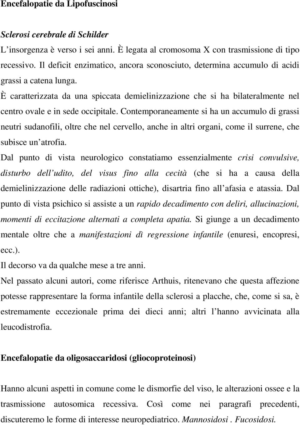 È caratterizzata da una spiccata demielinizzazione che si ha bilateralmente nel centro ovale e in sede occipitale.