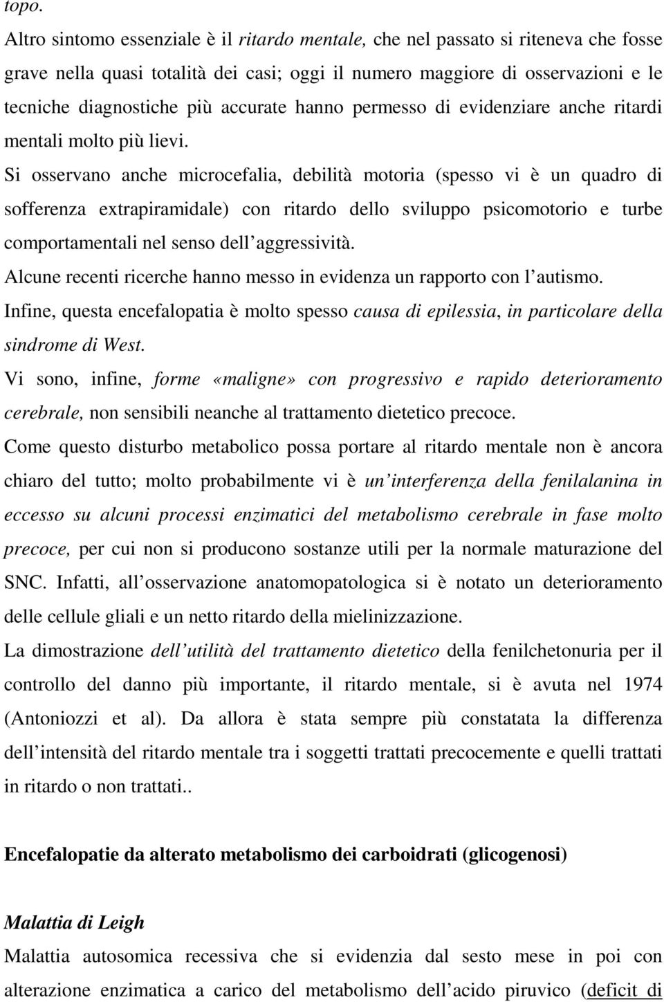 Si osservano anche microcefalia, debilità motoria (spesso vi è un quadro di sofferenza extrapiramidale) con ritardo dello sviluppo psicomotorio e turbe comportamentali nel senso dell aggressività.