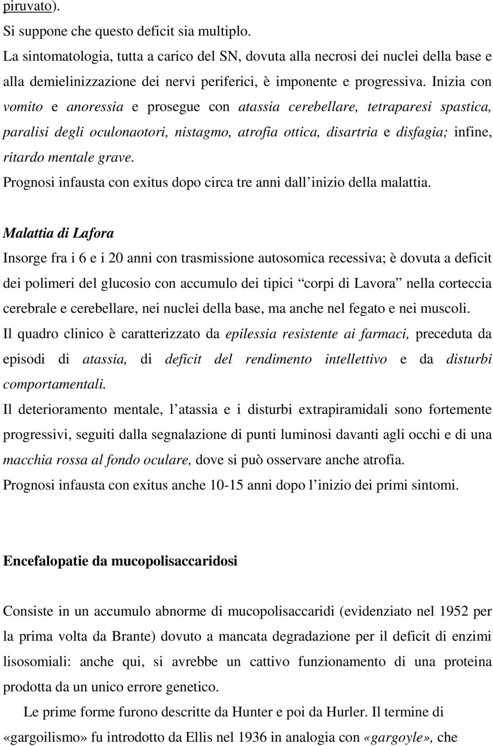 Inizia con vomito e anoressia e prosegue con atassia cerebellare, tetraparesi spastica, paralisi degli oculonaotori, nistagmo, atrofia ottica, disartria e disfagia; infine, ritardo mentale grave.