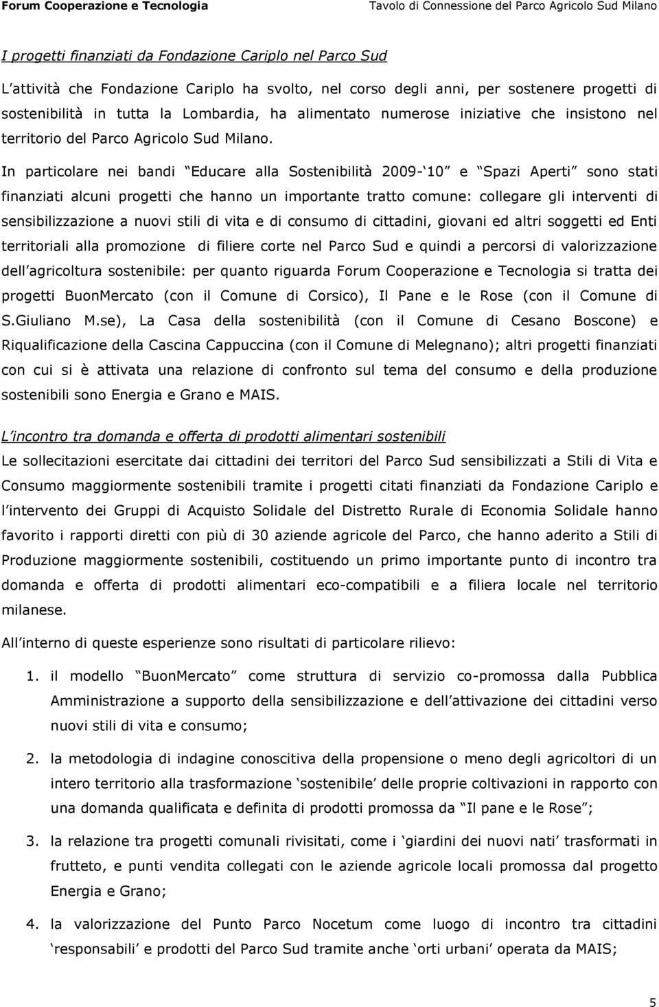 In particolare nei bandi Educare alla Sostenibilità 2009-10 e Spazi Aperti sono stati finanziati alcuni progetti che hanno un importante tratto comune: collegare gli interventi di sensibilizzazione a