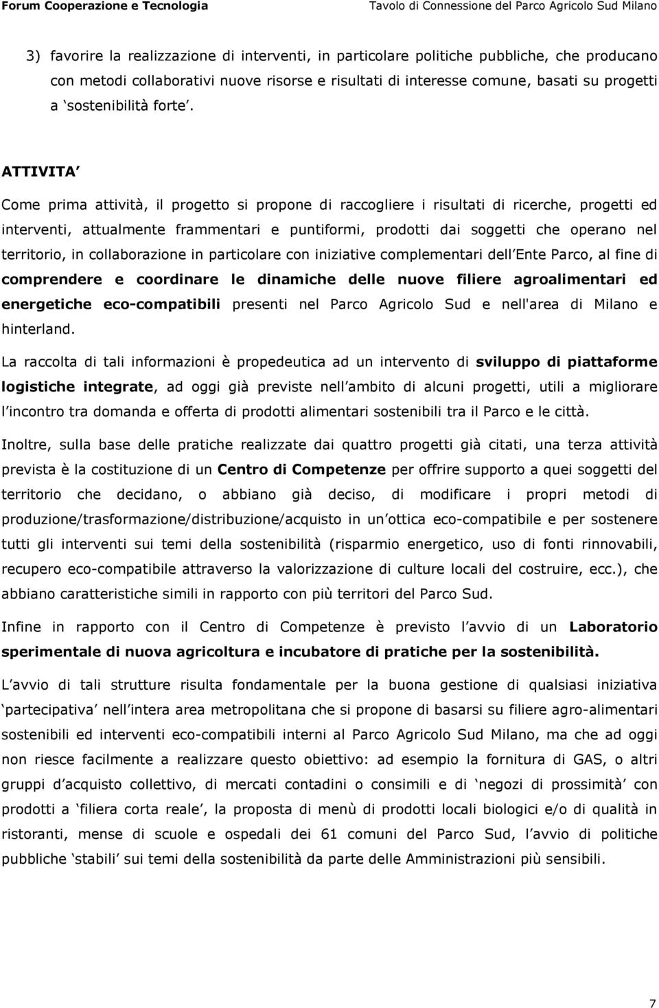 ATTIVITA Come prima attività, il progetto si propone di raccogliere i risultati di ricerche, progetti ed interventi, attualmente frammentari e puntiformi, prodotti dai soggetti che operano nel