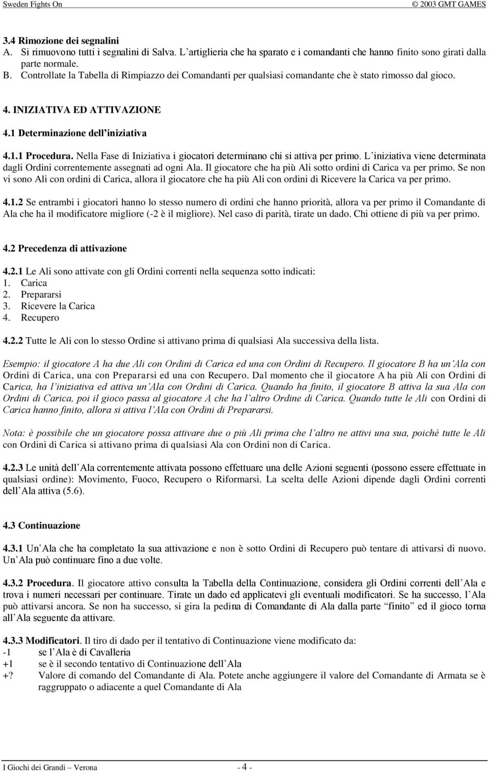 Nella Fase di Iniziativa i giocatori determinano chi si attiva per primo. L iniziativa viene determinata dagli Ordini correntemente assegnati ad ogni Ala.