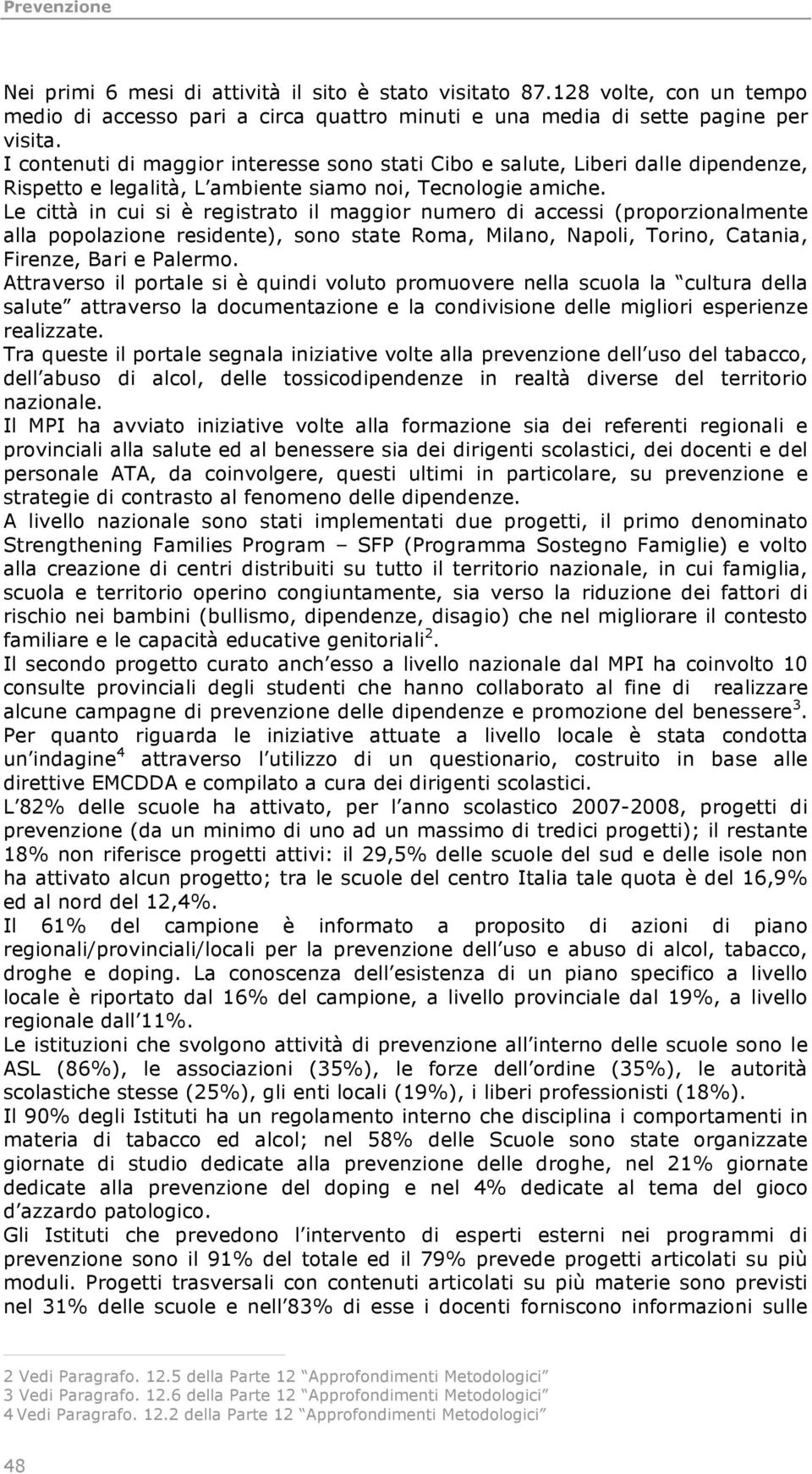 Le città in cui si è registrato il maggior numero di accessi (proporzionalmente alla popolazione residente), sono state Roma, Milano, Napoli, Torino, Catania, Firenze, Bari e Palermo.