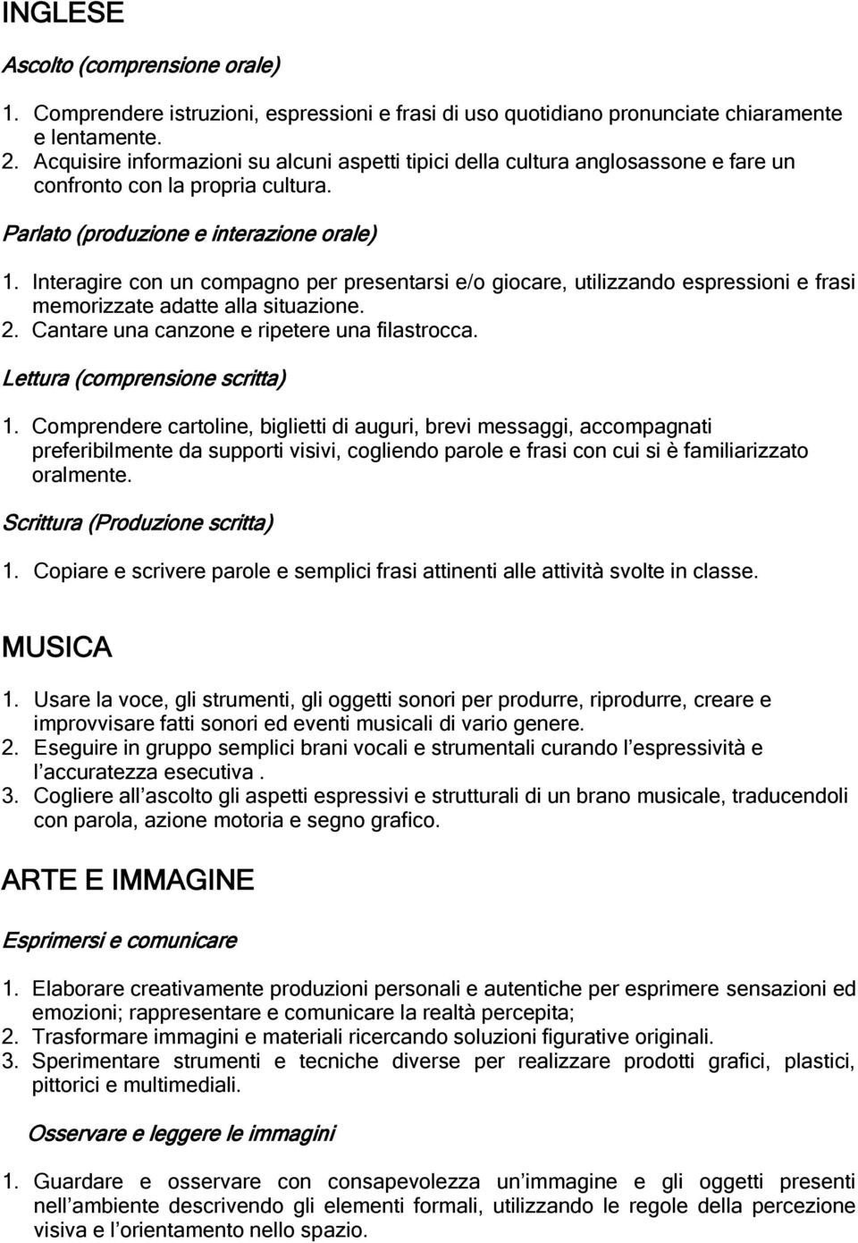 Interagire con un compagno per presentarsi e/o giocare, utilizzando espressioni e frasi memorizzate adatte alla situazione. 2. Cantare una canzone e ripetere una filastrocca.