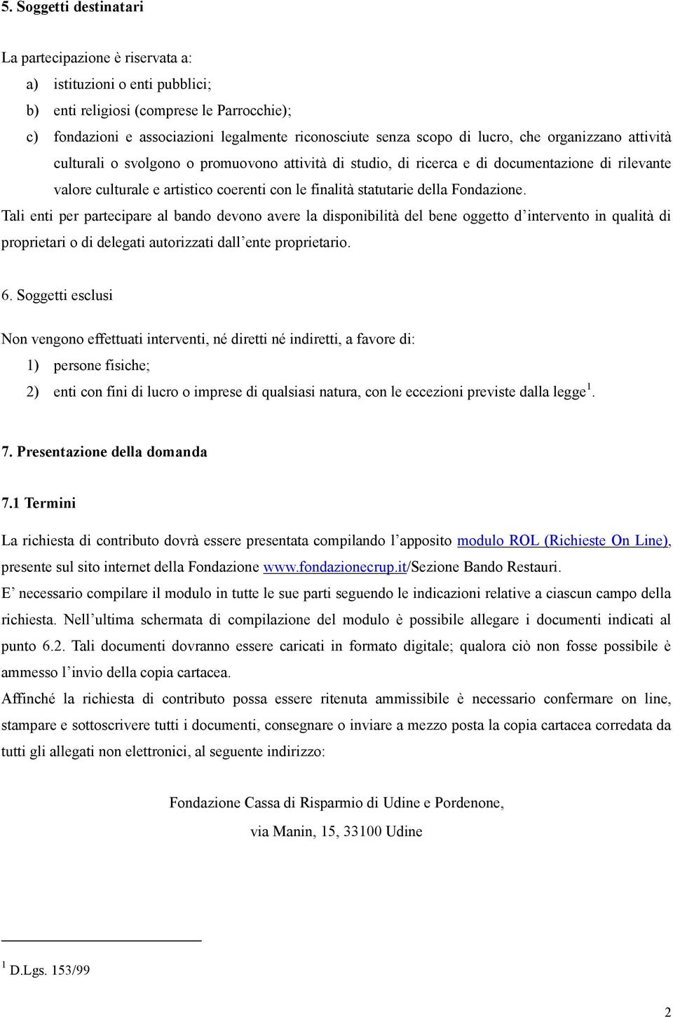 della Fondazione. Tali enti per partecipare al bando devono avere la disponibilità del bene oggetto d intervento in qualità di proprietari o di delegati autorizzati dall ente proprietario. 6.