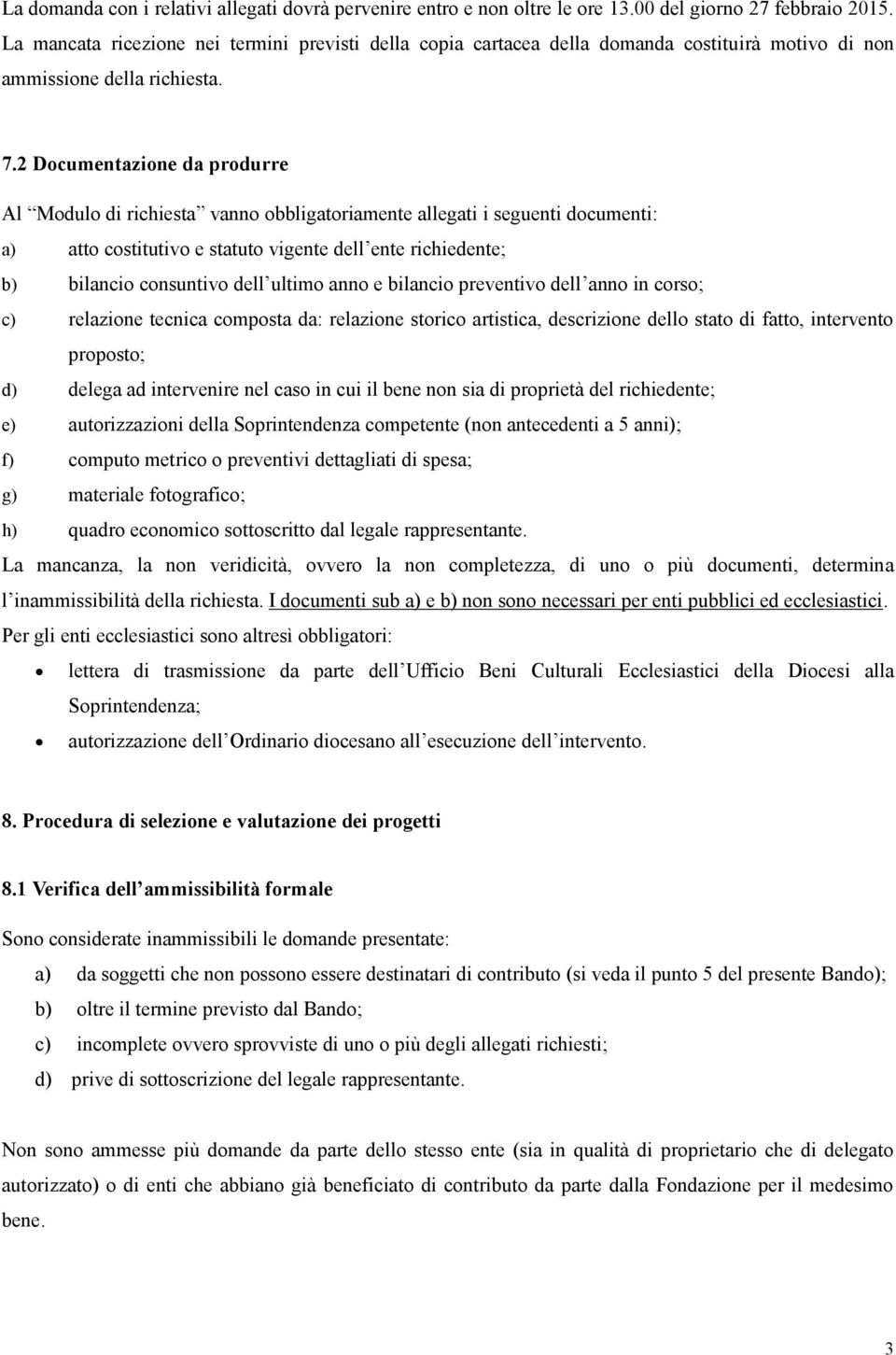 2 Documentazione da produrre Al Modulo di richiesta vanno obbligatoriamente allegati i seguenti documenti: a) atto costitutivo e statuto vigente dell ente richiedente; b) bilancio consuntivo dell