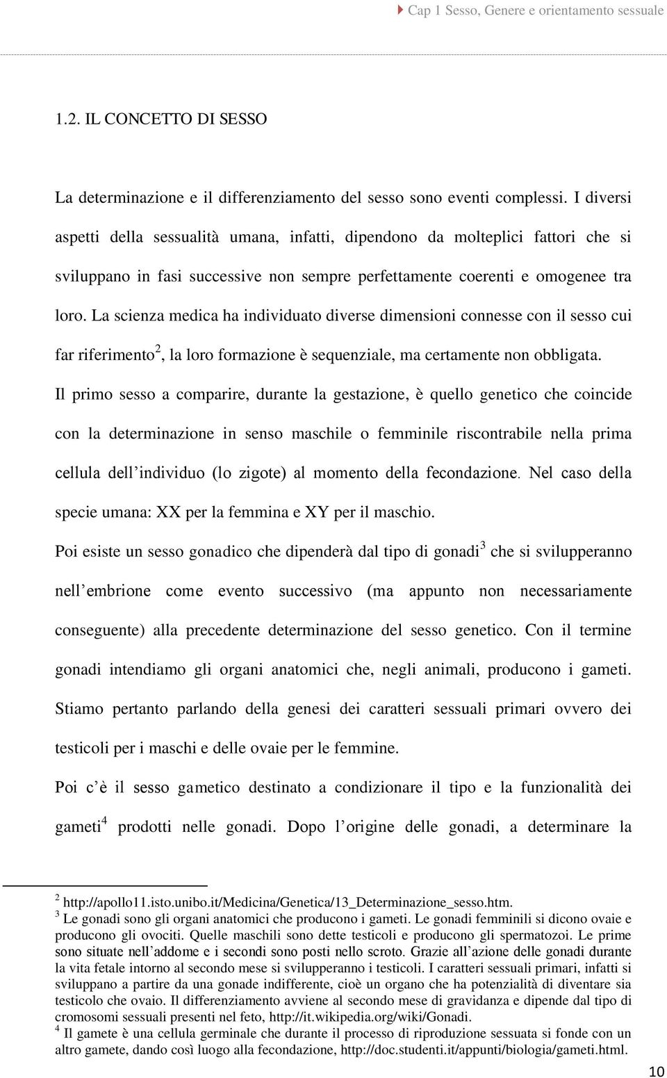 La scienza medica ha individuato diverse dimensioni connesse con il sesso cui far riferimento 2, la loro formazione è sequenziale, ma certamente non obbligata.