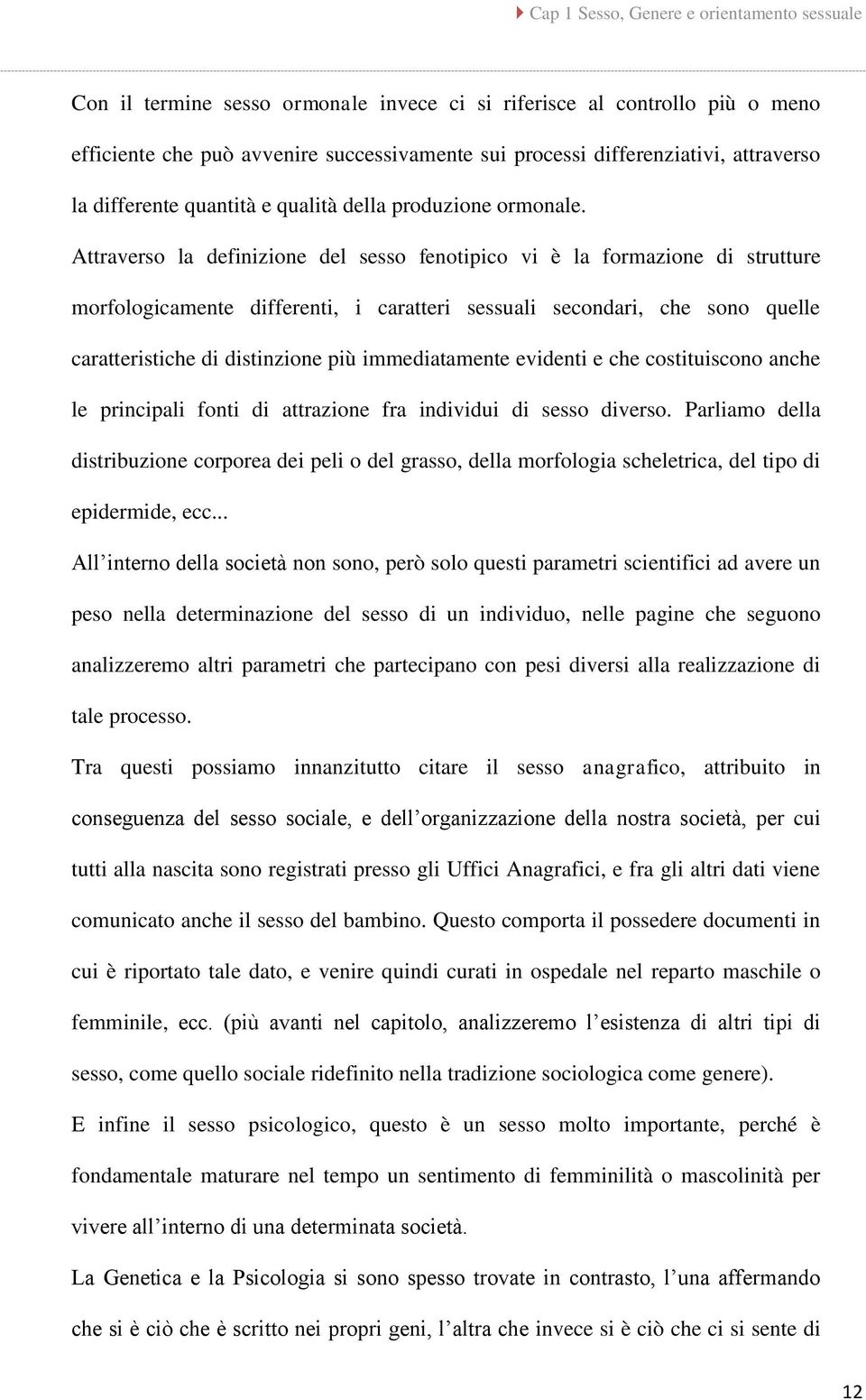 Attraverso la definizione del sesso fenotipico vi è la formazione di strutture morfologicamente differenti, i caratteri sessuali secondari, che sono quelle caratteristiche di distinzione più