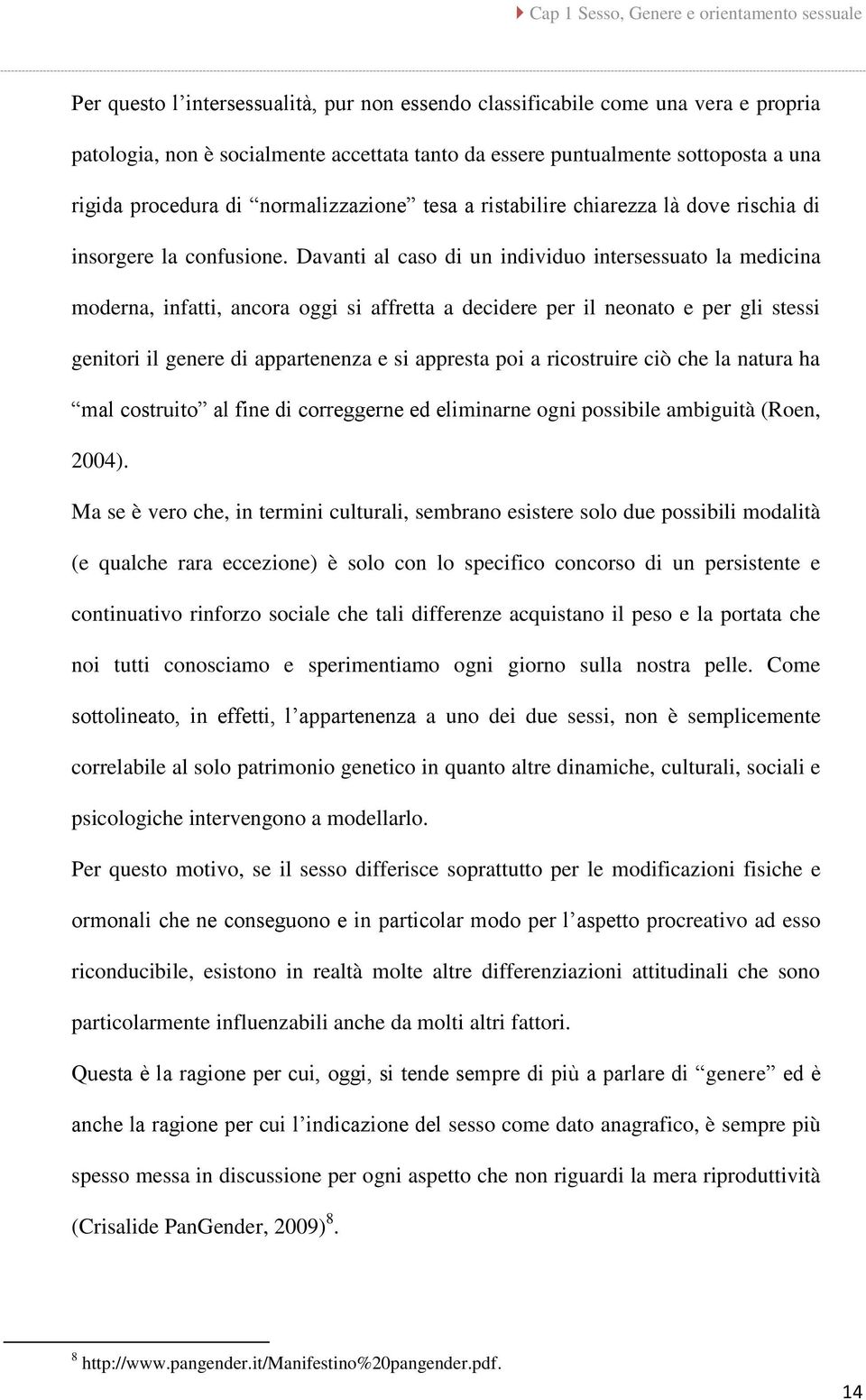 Davanti al caso di un individuo intersessuato la medicina moderna, infatti, ancora oggi si affretta a decidere per il neonato e per gli stessi genitori il genere di appartenenza e si appresta poi a