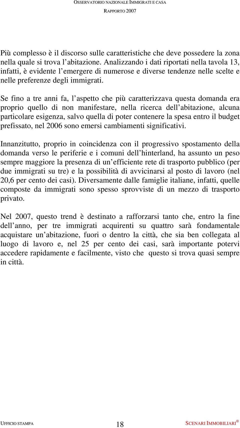 Se fino a tre anni fa, l aspetto che più caratterizzava questa domanda era proprio quello di non manifestare, nella ricerca dell abitazione, alcuna particolare esigenza, salvo quella di poter