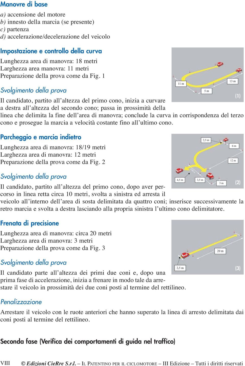 1 (1) Il candidato, partito all altezza del primo cono, inizia a curvare a destra all altezza del secondo cono; passa in prossimità della linea che delimita la fine dell area di manovra; conclude la