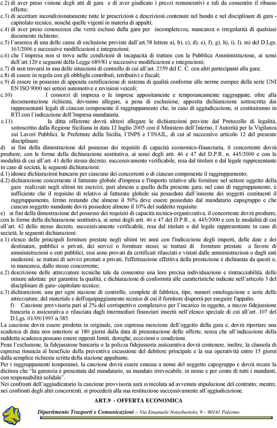 4) di aver preso conoscenza che verrà escluso dalla gara per incompletezza, mancanza o irregolarità di qualsiasi documento richiesto; c.5) l assenza di una delle cause di esclusione previste dall art.