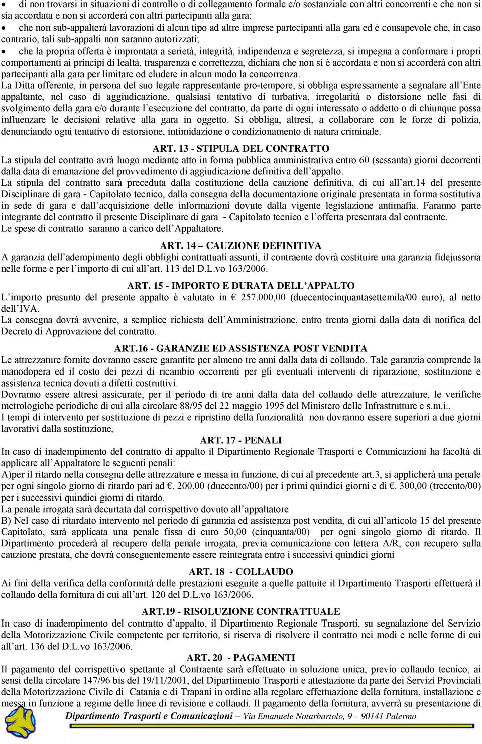 a serietà, integrità, indipendenza e segretezza, si impegna a conformare i propri comportamenti ai principi di lealtà, trasparenza e correttezza, dichiara che non si è accordata e non si accorderà