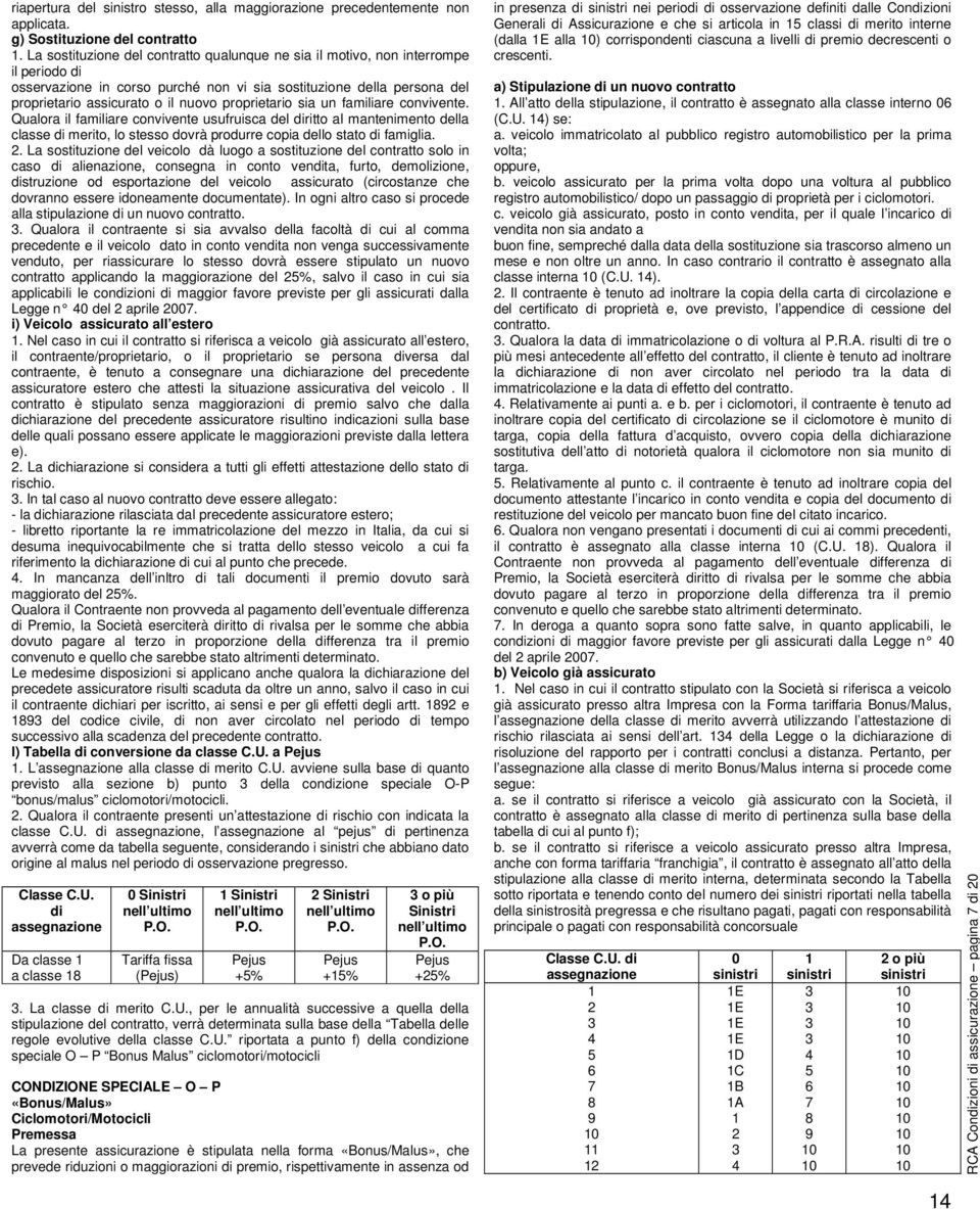 proprietario sia un familiare convivente. Qualora il familiare convivente usufruisca del diritto al mantenimento della classe di merito, lo stesso dovrà produrre copia dello stato di famiglia. 2.