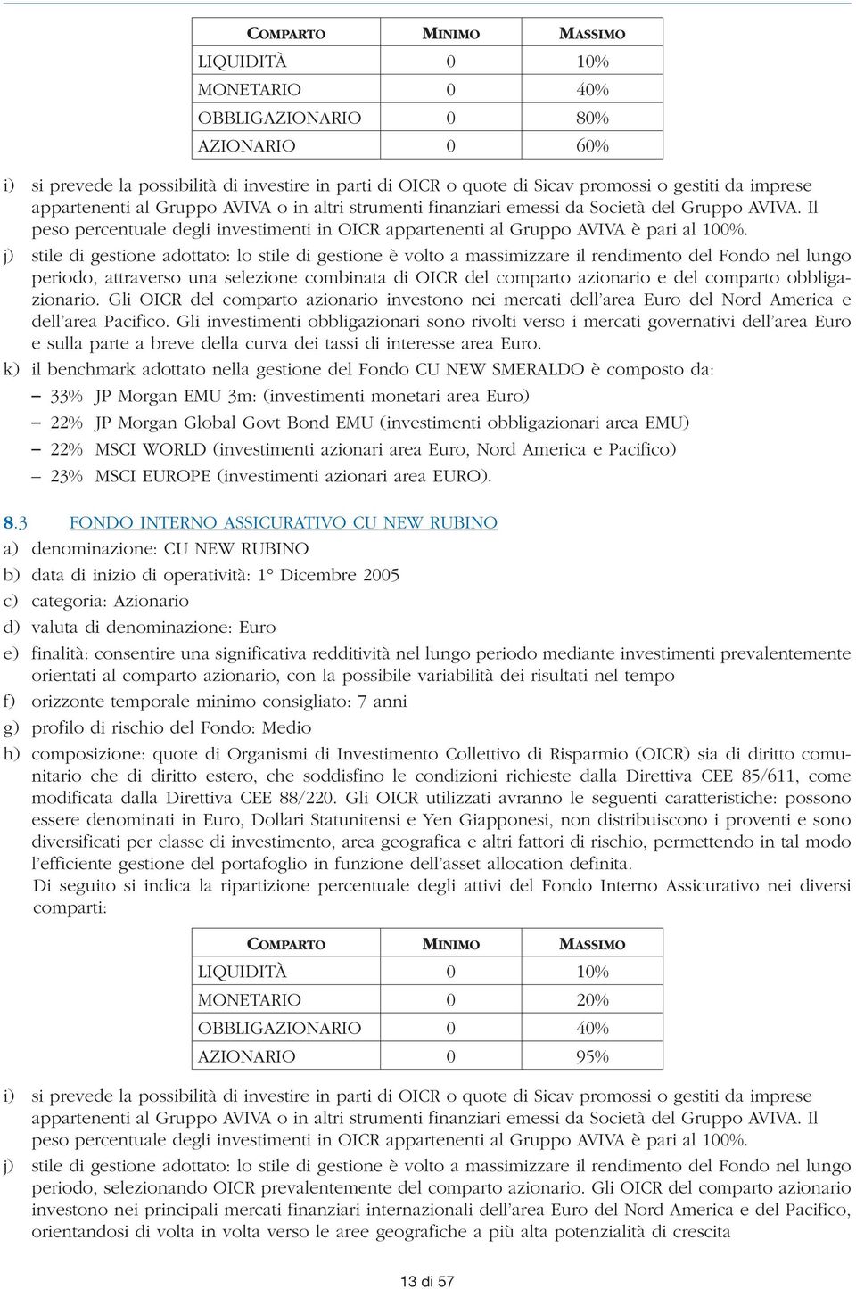 j) stile di gestione adottato: lo stile di gestione è volto a massimizzare il rendimento del Fondo nel lungo periodo, attraverso una selezione combinata di OICR del comparto azionario e del comparto