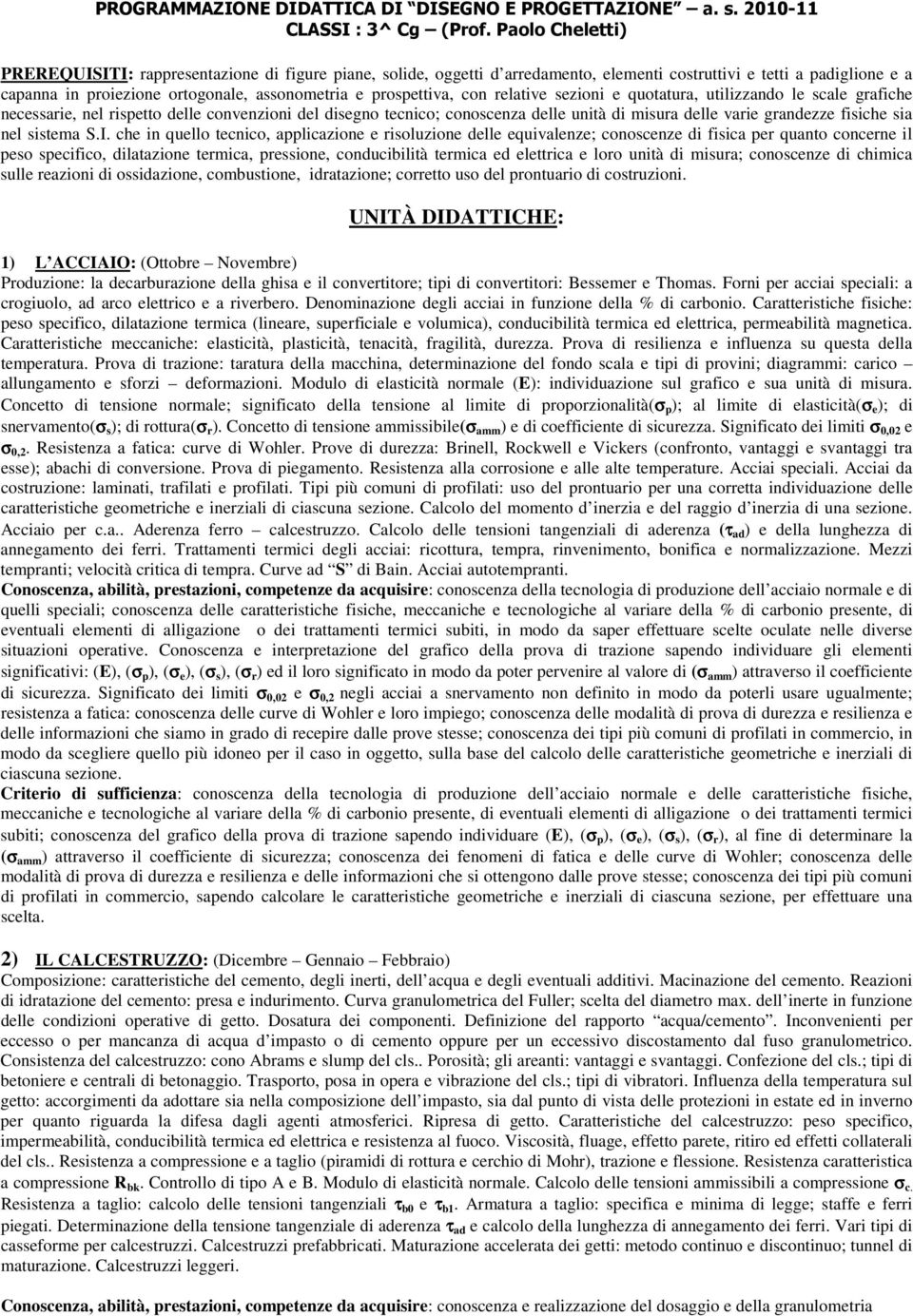 prospettiva, con relative sezioni e quotatura, utilizzando le scale grafiche necessarie, nel rispetto delle convenzioni del disegno tecnico; conoscenza delle unità di misura delle varie grandezze