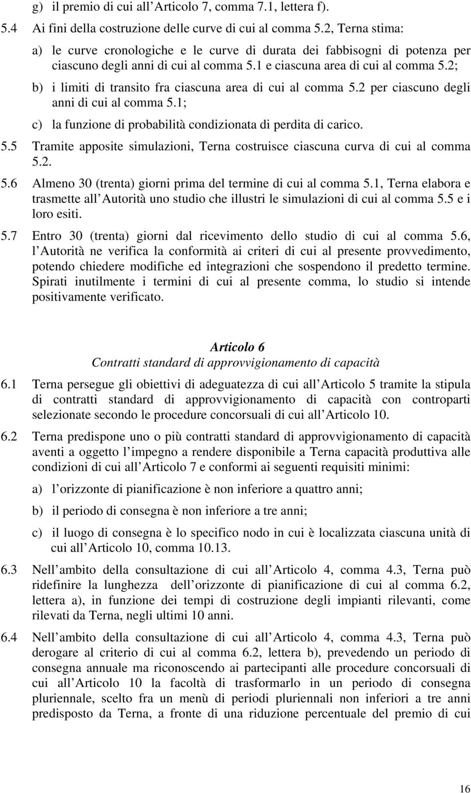 2; b) i limiti di transito fra ciascuna area di cui al comma 5.2 per ciascuno degli anni di cui al comma 5.1; c) la funzione di probabilità condizionata di perdita di carico. 5.5 Tramite apposite simulazioni, Terna costruisce ciascuna curva di cui al comma 5.