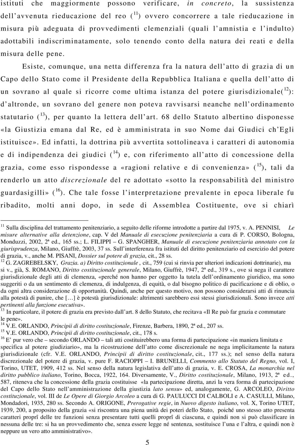 Esiste, comunque, una netta differenza fra la natura dell atto di grazia di un Capo dello Stato come il Presidente della Repubblica Italiana e quella dell atto di un sovrano al quale si ricorre come