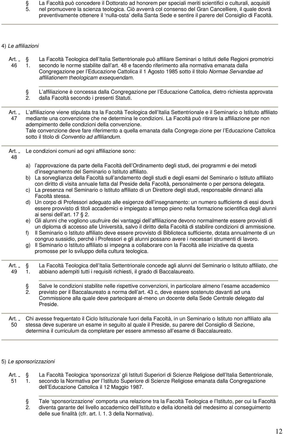 4) Le affiliazioni 46 - La Facoltà Teologica dell Italia Settentrionale può affiliare Seminari o Istituti delle Regioni promotrici secondo le norme stabilite dall art.