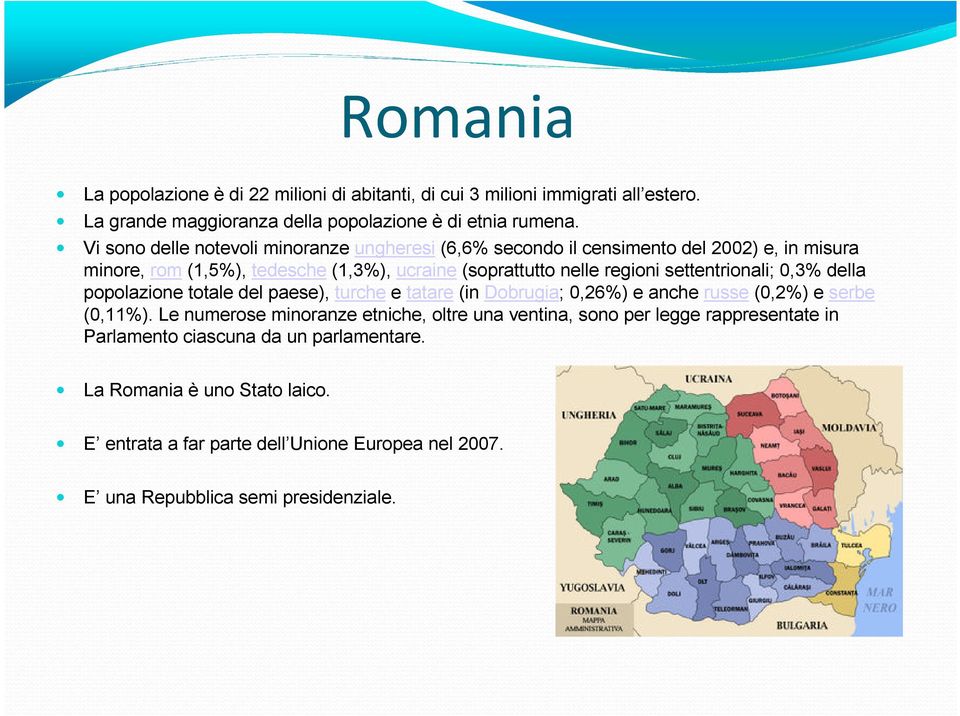 settentrionali; 0,3% della popolazione totale del paese), turche e tatare(in Dobrugia; 0,26%) e anche russe(0,2%) e serbe (0,11%).