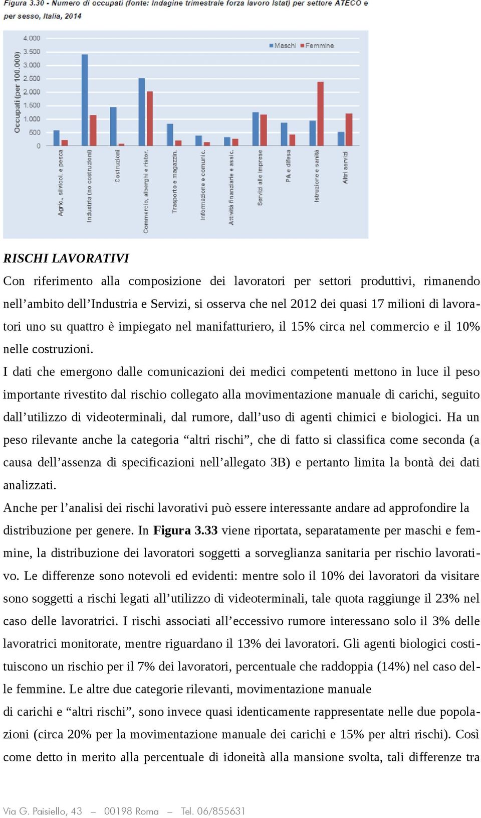 I dati che emergono dalle comunicazioni dei medici competenti mettono in luce il peso importante rivestito dal rischio collegato alla movimentazione manuale di carichi, seguito dall utilizzo di