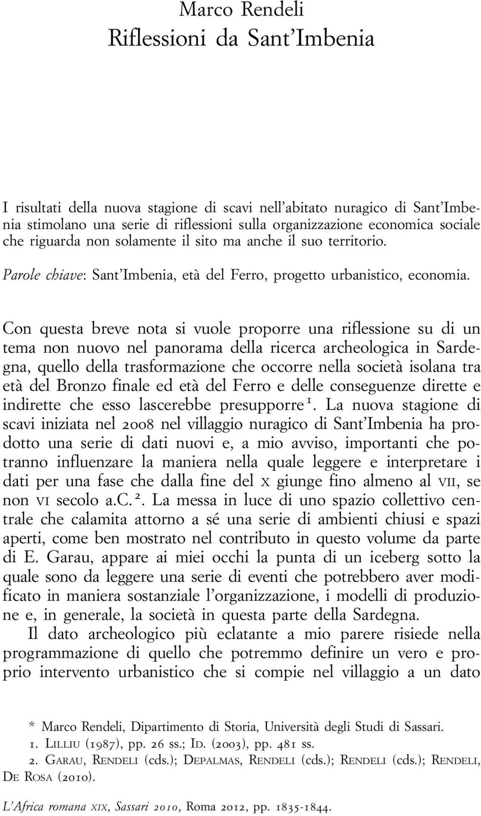 Con questa breve nota si vuole proporre una riflessione su di un tema non nuovo nel panorama della ricerca archeologica in Sardegna, quello della trasformazione che occorre nella società isolana tra