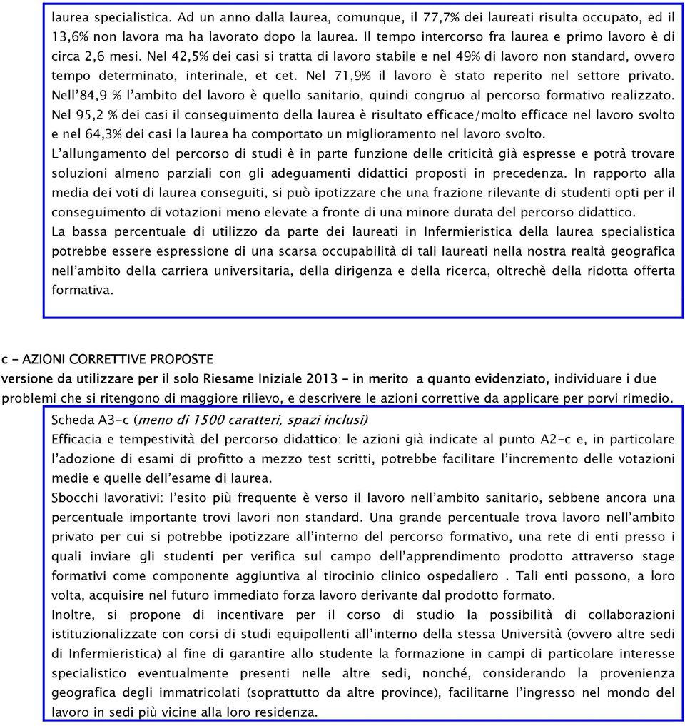 Nel 71,9% il lavoro è stato reperito nel settore privato. Nell 84,9 % l ambito del lavoro è quello sanitario, quindi congruo al percorso formativo realizzato.