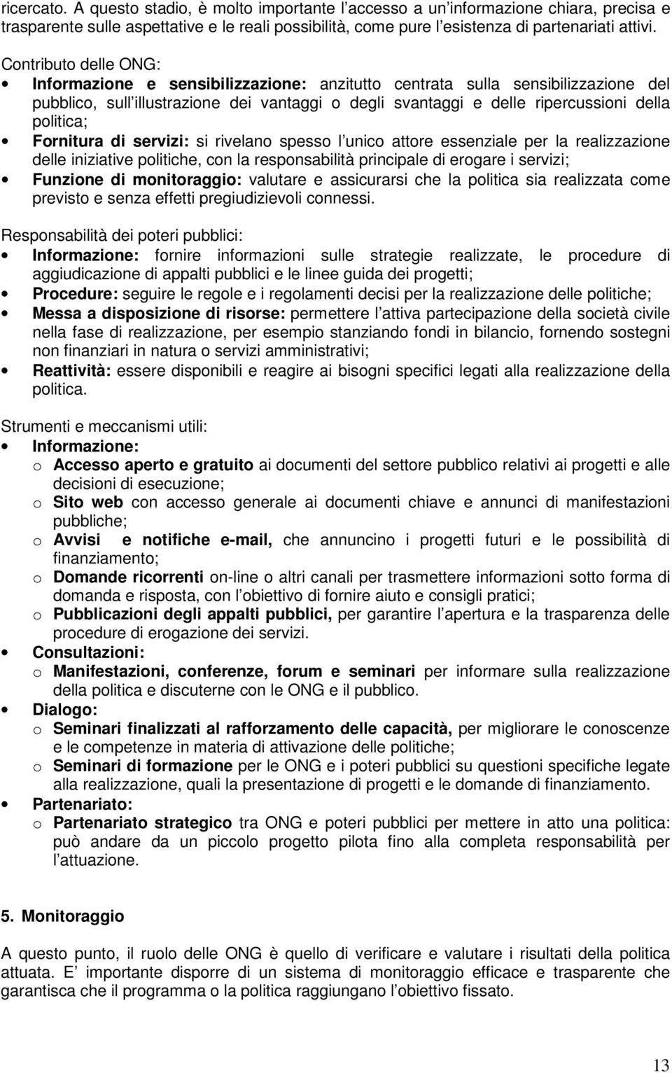 politica; Fornitura di servizi: si rivelano spesso l unico attore essenziale per la realizzazione delle iniziative politiche, con la responsabilità principale di erogare i servizi; Funzione di