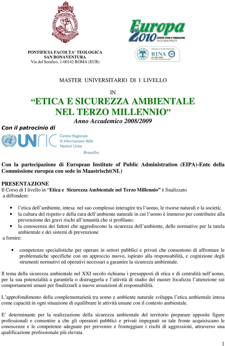 in Etica e Sicurezza Ambientale nel Terzo Millennio è finalizzato a diffondere: l etica dell ambiente, intesa nel suo complesso interagire tra l uomo, le risorse naturali e la società; la cultura del