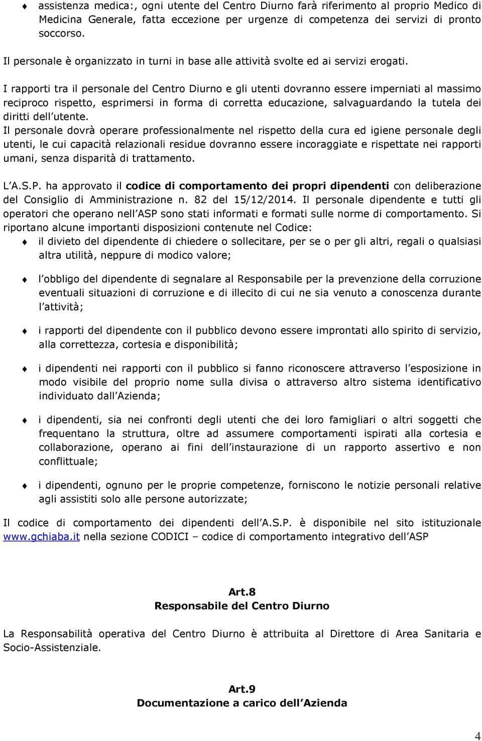 I rapporti tra il personale del Centro Diurno e gli utenti dovranno essere imperniati al massimo reciproco rispetto, esprimersi in forma di corretta educazione, salvaguardando la tutela dei diritti