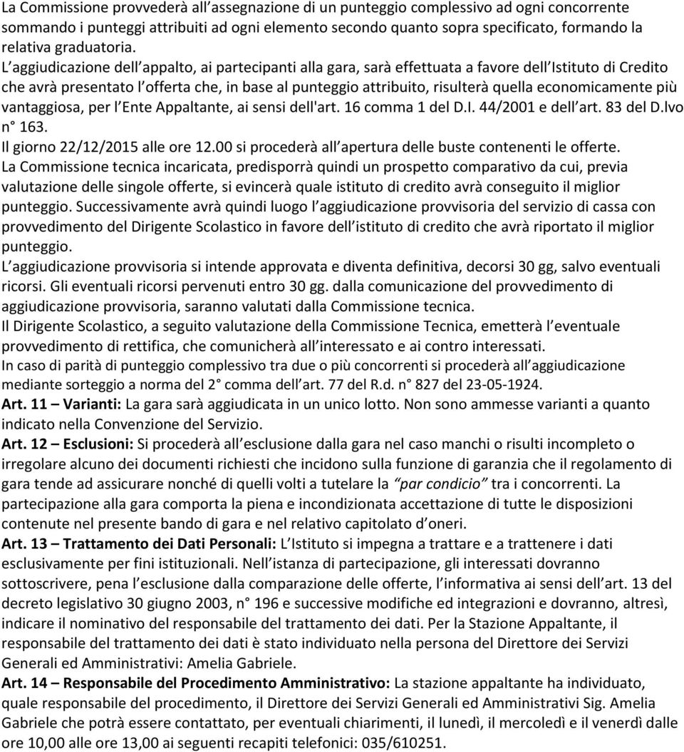 L aggiudicazione dell appalto, ai partecipanti alla gara, sarà effettuata a favore dell Istituto di Credito che avrà presentato l offerta che, in base al punteggio attribuito, risulterà quella