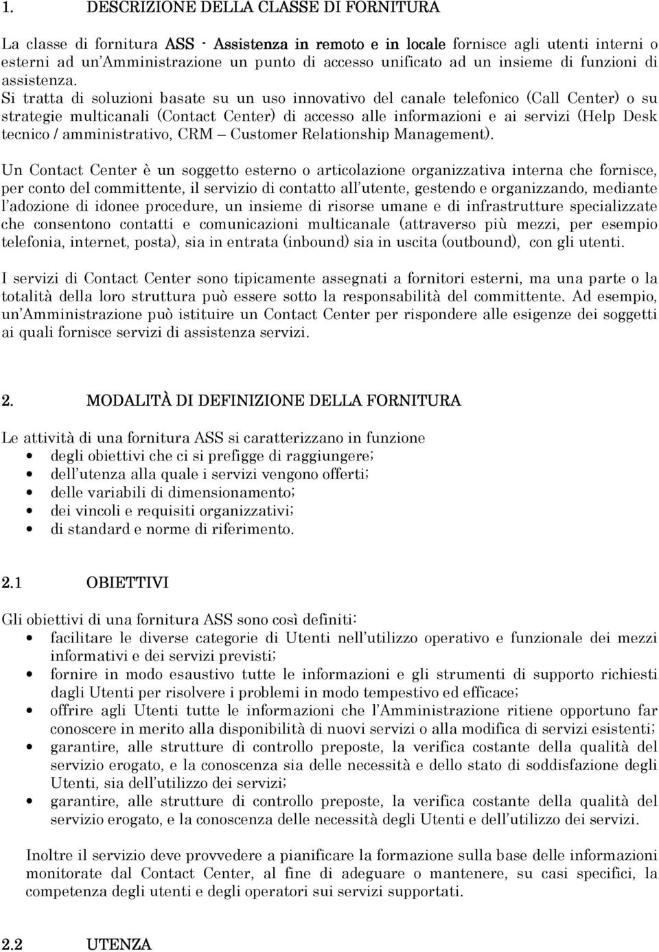 Si tratta di soluzioni basate su un uso innovativo del canale telefonico (Call Center) o su strategie multicanali (Contact Center) di accesso alle informazioni e ai servizi (Help Desk tecnico /