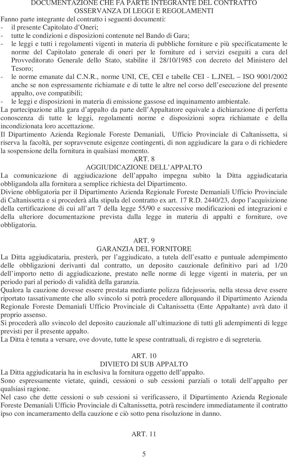 le forniture ed i servizi eseguiti a cura del Provveditorato Generale dello Stato, stabilite il 28/10/1985 con decreto del Ministero del Tesoro; - le norme emanate dal C.N.R.