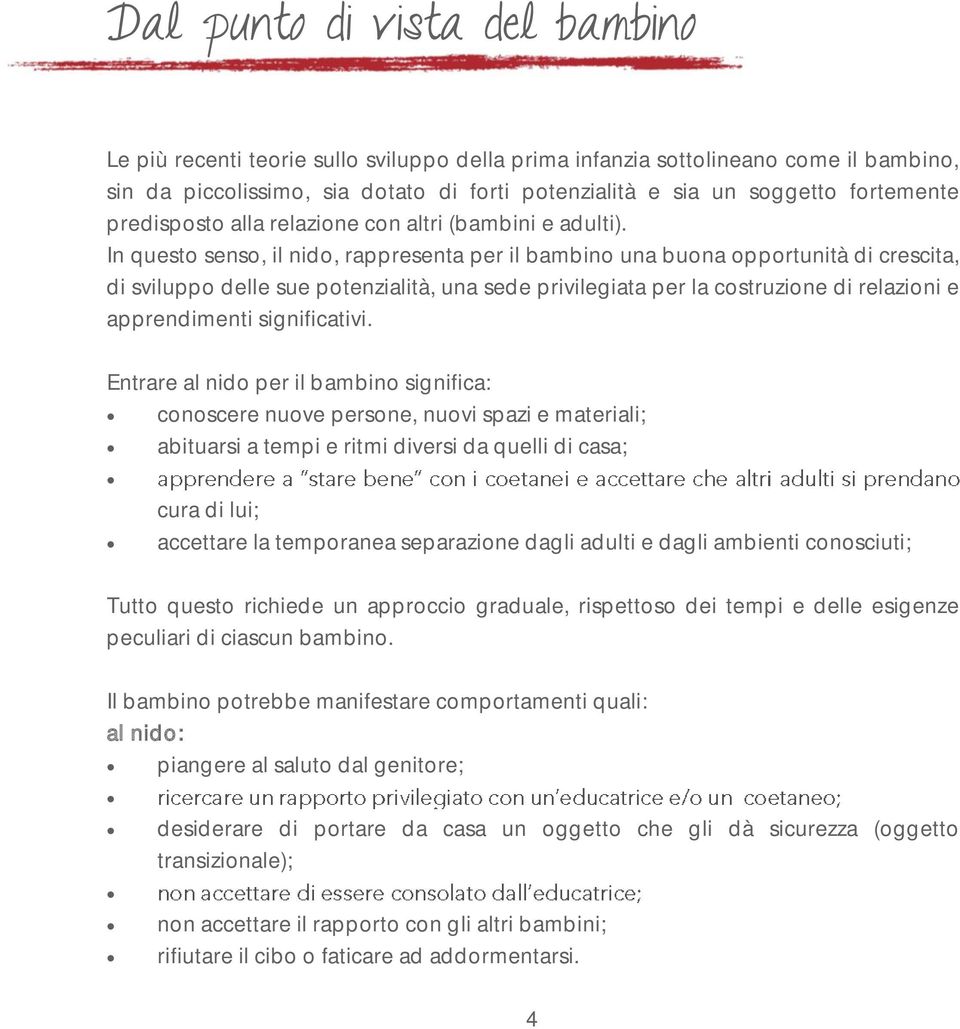 In questo senso, il nido, rappresenta per il bambino una buona opportunità di crescita, di sviluppo delle sue potenzialità, una sede privilegiata per la costruzione di relazioni e apprendimenti