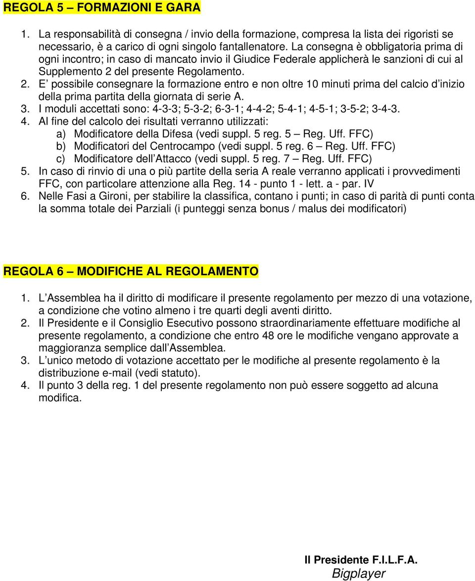 del presente Regolamento. 2. E possibile consegnare la formazione entro e non oltre 10 minuti prima del calcio d inizio della prima partita della giornata di serie A. 3.